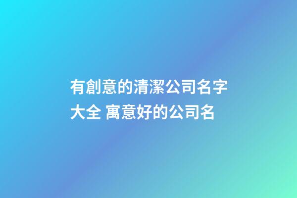 有創意的清潔公司名字大全 寓意好的公司名-第1張-公司起名-玄機派